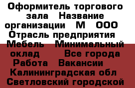 Оформитель торгового зала › Название организации ­ М2, ООО › Отрасль предприятия ­ Мебель › Минимальный оклад ­ 1 - Все города Работа » Вакансии   . Калининградская обл.,Светловский городской округ 